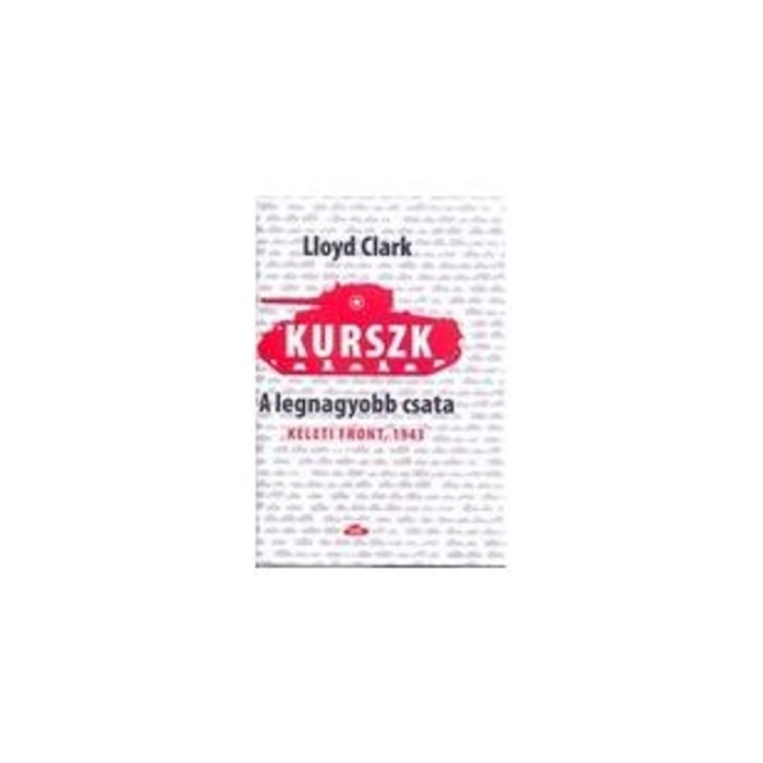 Kurszk, a legnagyobb csata - Keleti Front, 1943 - Lloyd Clark