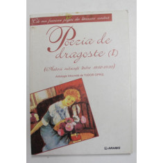 POEZIA DE DRAGOSTE , VOLUMUL I - AUTORI NASCUTI INTRE 1850 si 1920 , antologie de TUDOR OPRIS , 2002