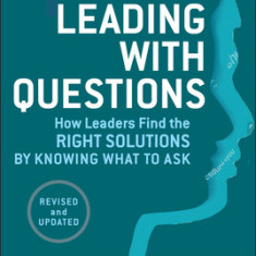 Leading with Questions: How Leaders Find the Right Solutions by Knowing What to Ask