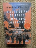 O suta de ani de razboi impotriva Palestinei O istorie despre colonialism si rezistenta, 1917-2017 - RASHID KHALIDI
