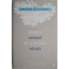 Despre curajul de a ne lasa vazuti &ndash; Dragos Bucurenci