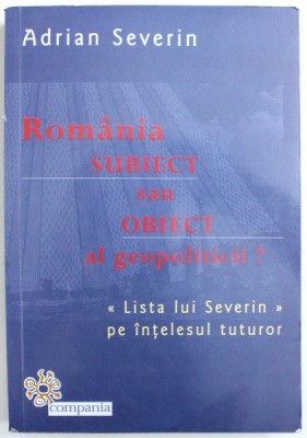 ROMANIA SUBIECT SAU OBIECT AL GEOPOLITICII , LISTA LUI SEVERIN PE INTELESUL TUTUROR de ADRIAN SEVERIN , 2015 *EXEMPLAR SEMNAT foto