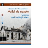 Azilul de noapte. Cronica unei institutii uitate - Dan Rosca