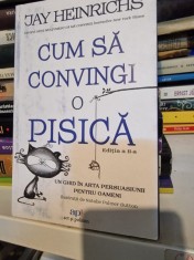 Cum sa convingi o pisica. Un ghid in arta persuasiunii pentru oameni - Jay Heinrichs foto