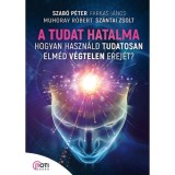 A tudat hatalma - Hogyan haszn&aacute;ld tudatosan elm&eacute;d v&eacute;gtelen erej&eacute;t? - Farkas J&aacute;nos