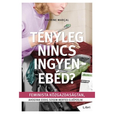 T&amp;eacute;nyleg nincs ingyeneb&amp;eacute;d? - Feminista k&amp;ouml;zgazdas&amp;aacute;gtan, ahogyan eddig sosem merted elk&amp;eacute;pzelni - Katrine Marcal foto