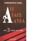 A fi, A face, A avea - cele 3 trepte ale vietii - Constantin D. Pavel
