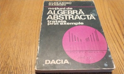 NOTIUNI DE ALGEBRA ABSTRACTA - Alexandru Barbosu - 1974, 302 p. foto