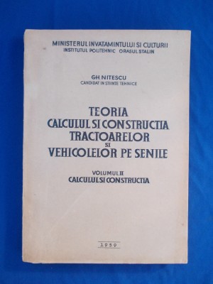 GH. NITESCU -TEORIA,CALCULUL SI CONSTRUCTIA TRACTOARELOR PE SENILE *VOL. 2,1959* foto
