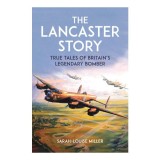 The Lancaster Story True Tales of Britain's Legendary Bomber