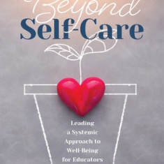 Beyond Self-Care: Leading a Systemic Approach to Well-Being for Educators (a Practical Guide for K-12 Leaders to Create Systemic Change