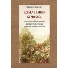 Szeg&eacute;ny ember gazdas&aacute;ga - vagy a Magyarorsz&aacute;gon vadon termő gy&oacute;gyn&ouml;v&eacute;nyek ismertet&eacute;se &eacute;s tan&aacute;csok ezek gyűjt&eacute;s&eacute;re, sz&aacute;r&iacute;t&aacute;s&aacute;ra &eacute;s &eacute;rt&eacute;kes&iacute;t&eacute;s&eacute;re - Cse