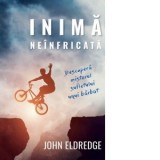 Inima neinfricata. Descopera misterul sufletului unui barbat - John Eldredge
