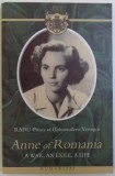 ANNE OF ROMANIA - A WAR , AN EXILE , A LIFE by RADU PRINCE OF HOHENZOLLERN - VERINGEN , 2006, Humanitas