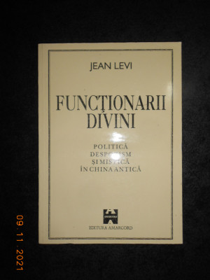 JEAN LEVI - FUNCTIONARII DIVINI. POLITICA, DESPOTISM SI MISTICA IN CHINA ANTICA foto