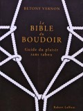 La Bible du boudoir: Guide du plaisir sans tabou - 2013 - Betony Vernon ($L297)