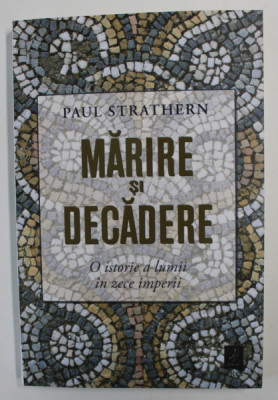 MARIRE SI DECADERE , O ISTORIE A LUMII IN ZECE IMPERII de PAUL STRATHERN , 2020 foto