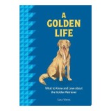 A Golden Life What to Know and Love about the Golden Retriever