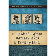 II. R&aacute;k&oacute;czi Gy&ouml;rgy, Barcsay &Aacute;kos &eacute;s Kem&eacute;ny J&aacute;nos - Magyar kir&aacute;lyok &eacute;s uralkod&oacute;k 21. k&ouml;tet - Kov&aacute;cs Gergely Istv&aacute;n