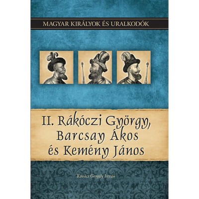 II. R&amp;aacute;k&amp;oacute;czi Gy&amp;ouml;rgy, Barcsay &amp;Aacute;kos &amp;eacute;s Kem&amp;eacute;ny J&amp;aacute;nos - Magyar kir&amp;aacute;lyok &amp;eacute;s uralkod&amp;oacute;k 21. k&amp;ouml;tet - Kov&amp;aacute;cs Gergely Istv&amp;aacute;n foto