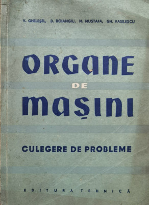 Organe De Masini. Culegere De Probleme - V. Ghesel, D. Boiangiu, M. Mustafa, Gh. Vasilescu ,559865 foto