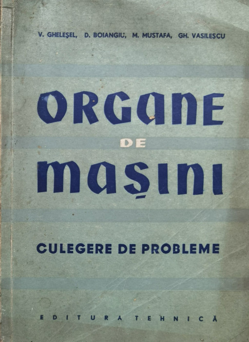 Organe De Masini. Culegere De Probleme - V. Ghesel, D. Boiangiu, M. Mustafa, Gh. Vasilescu ,559865
