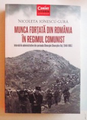 MUNCA FORTATA DIN ROMANIA IN REGIMUL COMUNIST , INTERNARILE ADMINISTRATIVE DIN PERIOADA GHEORGHE GHEORGHIU - DEJ ( 1948- 1965 ) de NICOLETA IONESCU -