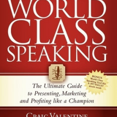 World Class Speaking: The Ultimate Guide to Presenting, Marketing and Profiting Like a Champion