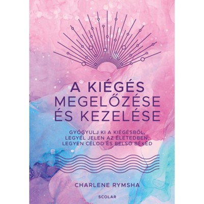 A ki&amp;eacute;g&amp;eacute;s megelőz&amp;eacute;se &amp;eacute;s kezel&amp;eacute;se - Gy&amp;oacute;gyulj ki a ki&amp;eacute;g&amp;eacute;sből, legy&amp;eacute;l jelen az &amp;eacute;letedben, legyen c&amp;eacute;lod &amp;eacute;s belső b&amp;eacute;k&amp;eacute;d - Charlene Rymsha foto