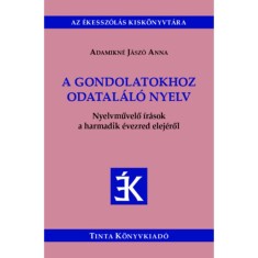 A gondolatokhoz odatal&aacute;l&oacute; nyelv - Nyelvművelő &iacute;r&aacute;sok a harmadik &eacute;vezred elej&eacute;ről - Adamikn&eacute; J&aacute;sz&oacute; Anna
