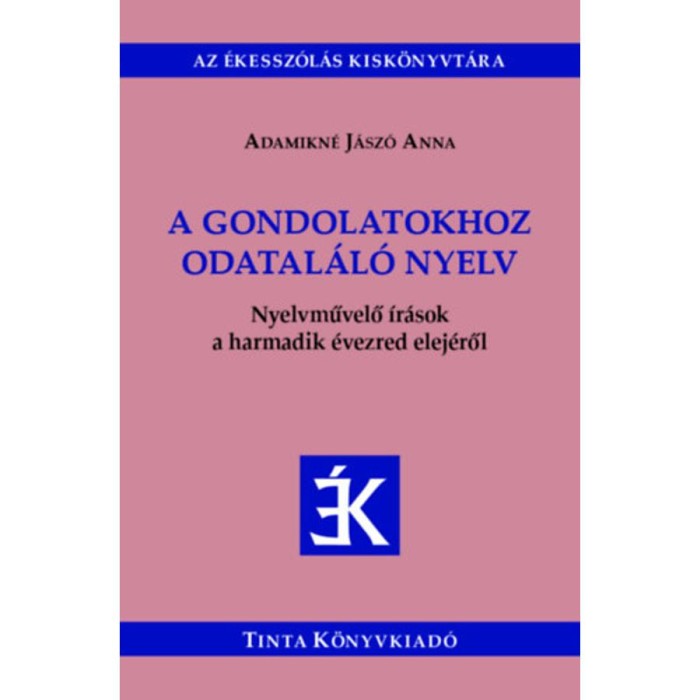 A gondolatokhoz odatal&aacute;l&oacute; nyelv - Nyelvművelő &iacute;r&aacute;sok a harmadik &eacute;vezred elej&eacute;ről - Adamikn&eacute; J&aacute;sz&oacute; Anna