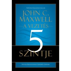 A vezet&eacute;s 5 szintje - N&ouml;veld Befoly&aacute;sodat L&eacute;p&eacute;sről-L&eacute;p&eacute;sre! - John C. Maxwell