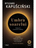 Umbra soarelui/Ryszard Kapuscinski