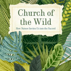Church of the Wild: How Nature Invites Us Into the Sacred