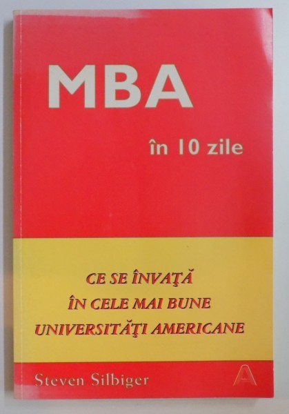 MBA IN 10 ZILE , CE SE INVATA IN CELE MAI BUNE UNIVERSITATI AMERICANE de STEVEN SILBIGER , 1999