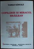 Cumpara ieftin VASILE BANCILA: COPILARIE SI MIRACOL BRAILEAN (BIBLIOTECA ISTROS / BRAILA, 1996)