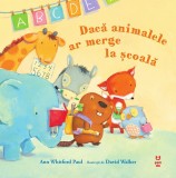 Daca animalele ar merge la scoala - Ann Whitford Paul