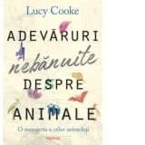 Adevaruri nebanuite despre animale. O menajerie a celor neintelesi - Lucy Cooke, Roxana Aneculaesei