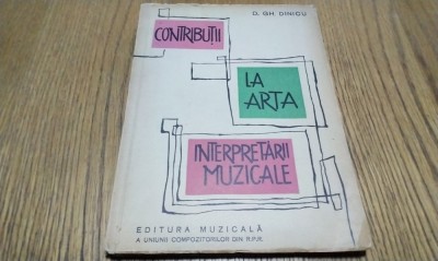 CONTRIBUTII LA ARTA INTERPRETARII MUZICALE - D. Gh. Dinicu - 1963, 83 p. foto