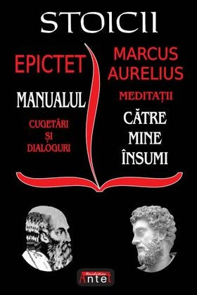 Stoicii: Manualul; Cugetări și dialoguri (Epictet) &ndash; Meditații; Către mine &icirc;nsumi (Marc Aurelius)