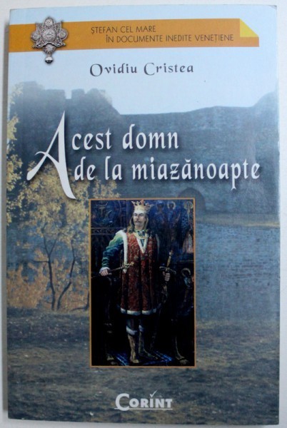 ACEST DOMN DE LA MIAZANOAPTE - STEFAN CEL MARE IN DOCUMENTE INEDITE VENETIENE de OVIDIU CRISTEA , 2004