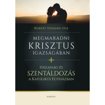 Megmaradni Krisztus igazs&amp;aacute;g&amp;aacute;ban - H&amp;aacute;zass&amp;aacute;g &amp;eacute;s szent&amp;aacute;ldoz&amp;aacute;s a katolikus egyh&amp;aacute;zban foto