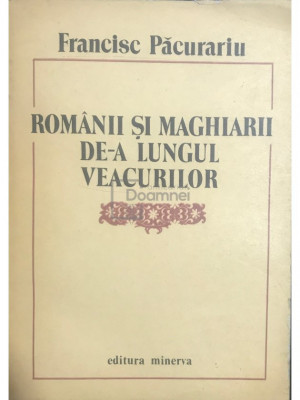 Francisc Păcurariu - Rom&amp;acirc;nii și maghiarii de-a lungul veacurilor (editia 1988) foto