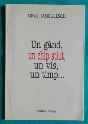 Dinu Ianculescu &amp;ndash; Un gand un chip stiut un vis un timp ( cu dedicatie si autograf ) foto