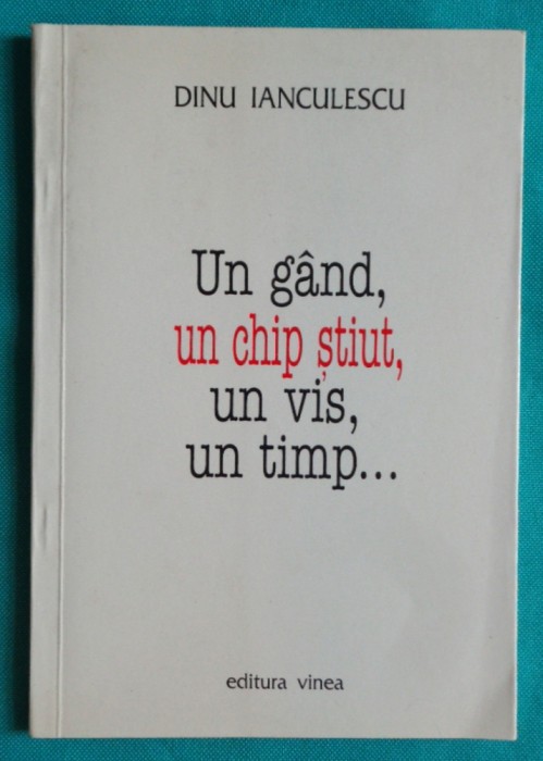Dinu Ianculescu &ndash; Un gand un chip stiut un vis un timp ( cu dedicatie si autograf )