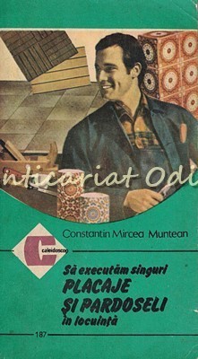 Sa Executam Singuri Placaje Si Pardoseli In Locuinta - Constantin Mircea Muntean
