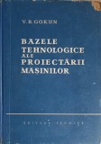 Bazele Tehnologice Proiectarii Masinilor - V.B. Gokun, 1959, Tehnica, Mecanica, 671 pagini, Romana, Hardcover