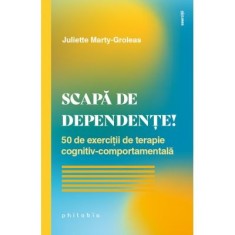 Scapa de dependente! 50 de exercitii de terapie cognitiv-comportamentala - Juliette Marty-Groleas