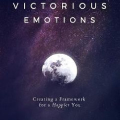 Victorious Emotions: Creating a Framework for a Happier You - Wendy Backlund
