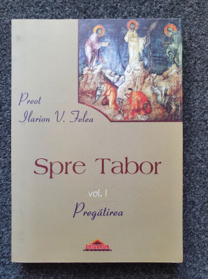 SPRE TABOR. PREGATIREA - Ilarion Felea (vol. 1) foto